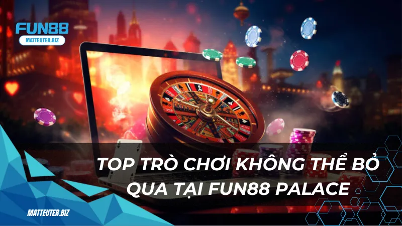 Top 4 trò chơi không thể bỏ qua tại Fun88 Palace